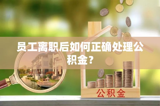 金塔员工离职后如何正确处理公积金？