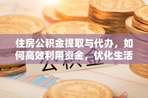金塔住房公积金提取与代办，如何高效利用资金，优化生活品质