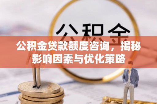 金塔公积金贷款额度咨询，揭秘影响因素与优化策略