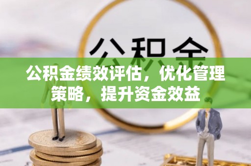 金塔公积金绩效评估，优化管理策略，提升资金效益