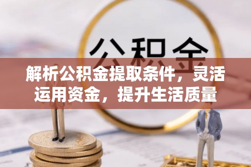 金塔解析公积金提取条件，灵活运用资金，提升生活质量