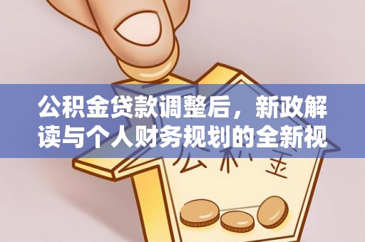 金塔公积金贷款调整后，新政解读与个人财务规划的全新视角