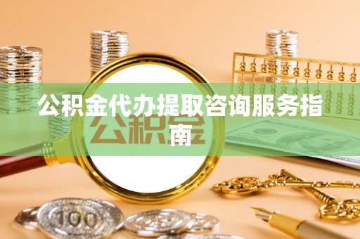 金塔公积金代办提取咨询服务指南