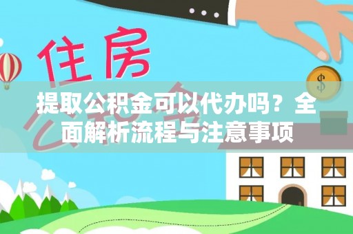 金塔提取公积金可以代办吗？全面解析流程与注意事项