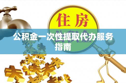 金塔公积金一次性提取代办服务指南