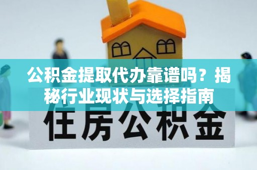 金塔公积金提取代办靠谱吗？揭秘行业现状与选择指南