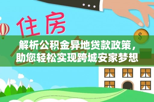 金塔解析公积金异地贷款政策，助您轻松实现跨城安家梦想