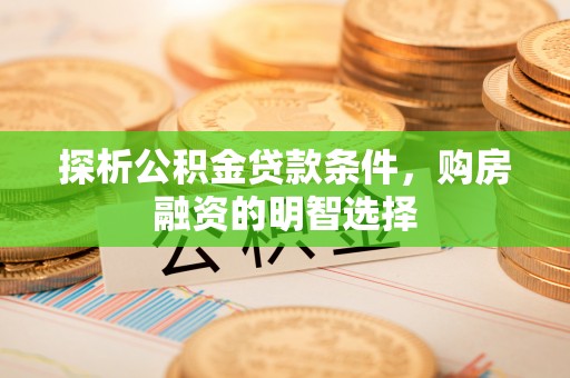 金塔探析公积金贷款条件，购房融资的明智选择