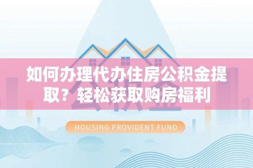 金塔如何办理代办住房公积金提取？轻松获取购房福利