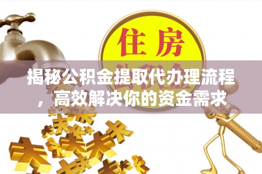 金塔揭秘公积金提取代办理流程，高效解决你的资金需求