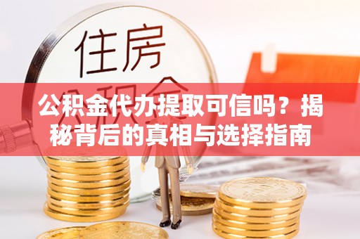 金塔公积金代办提取可信吗？揭秘背后的真相与选择指南