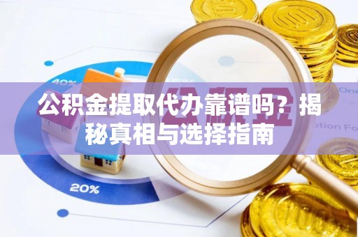 金塔公积金提取代办靠谱吗？揭秘真相与选择指南