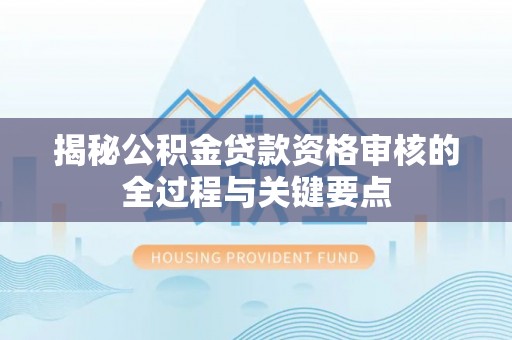 金塔揭秘公积金贷款资格审核的全过程与关键要点