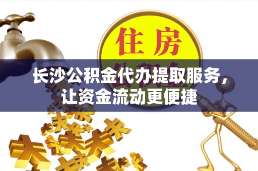 金塔长沙公积金代办提取服务，让资金流动更便捷