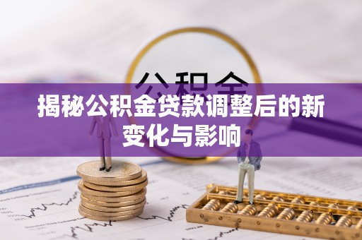 金塔揭秘公积金贷款调整后的新变化与影响