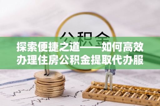 金塔探索便捷之道——如何高效办理住房公积金提取代办服务