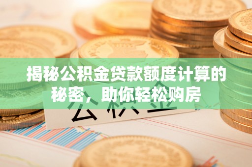 金塔揭秘公积金贷款额度计算的秘密，助你轻松购房