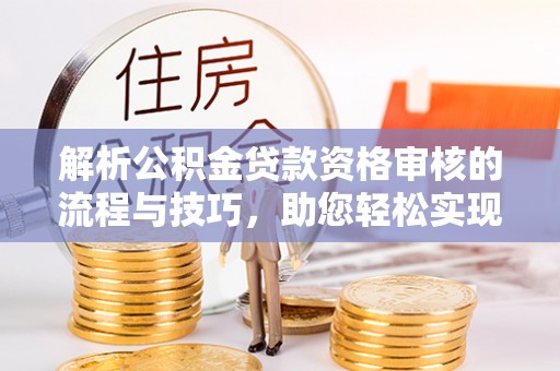 金塔解析公积金贷款资格审核的流程与技巧，助您轻松实现购房梦
