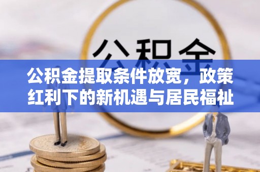金塔公积金提取条件放宽，政策红利下的新机遇与居民福祉提升