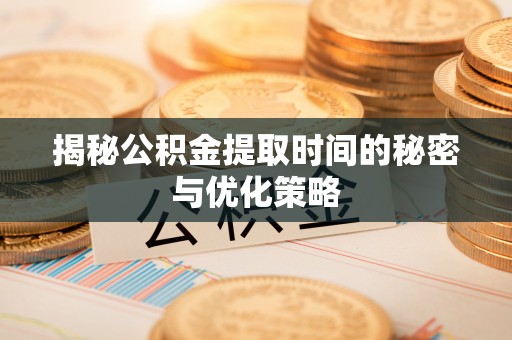 金塔揭秘公积金提取时间的秘密与优化策略