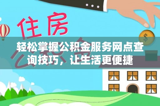 金塔轻松掌握公积金服务网点查询技巧，让生活更便捷