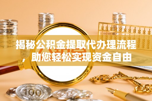 金塔揭秘公积金提取代办理流程，助您轻松实现资金自由