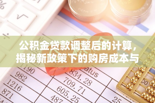 金塔公积金贷款调整后的计算，揭秘新政策下的购房成本与规划