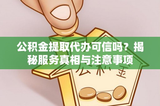 金塔公积金提取代办可信吗？揭秘服务真相与注意事项