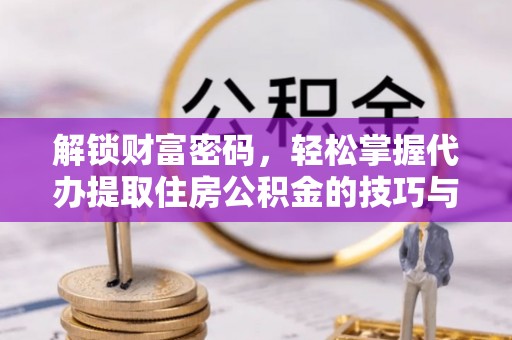 金塔解锁财富密码，轻松掌握代办提取住房公积金的技巧与策略