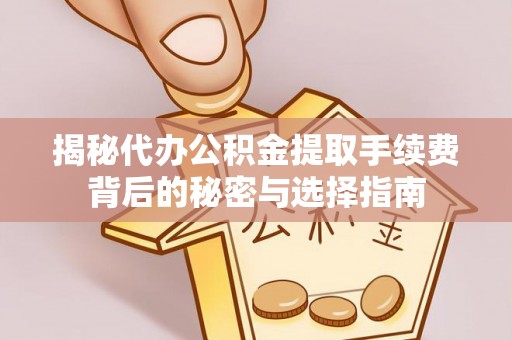 金塔揭秘代办公积金提取手续费背后的秘密与选择指南
