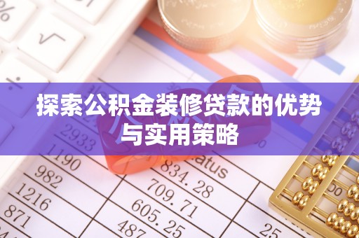 金塔探索公积金装修贷款的优势与实用策略