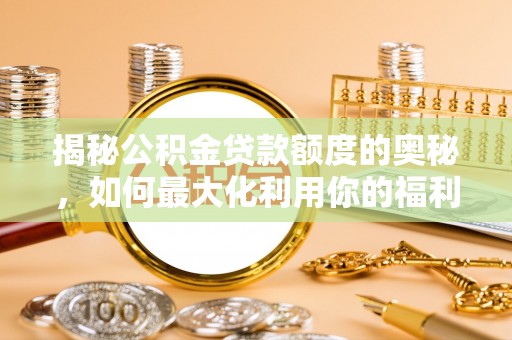 金塔揭秘公积金贷款额度的奥秘，如何最大化利用你的福利？