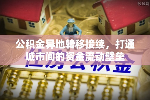 金塔公积金异地转移接续，打通城市间的资金流动壁垒