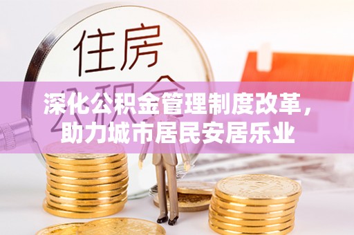 金塔深化公积金管理制度改革，助力城市居民安居乐业