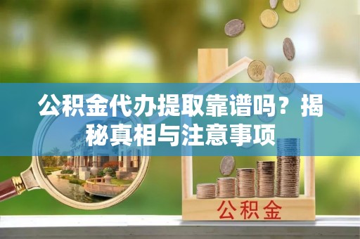 金塔公积金代办提取靠谱吗？揭秘真相与注意事项