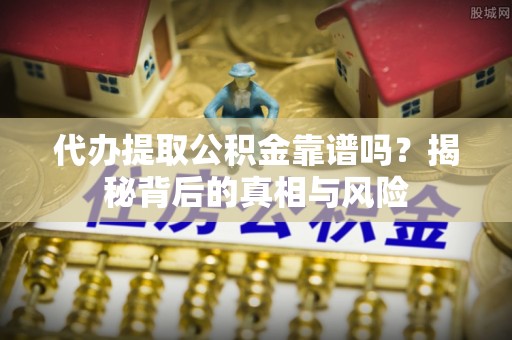 金塔代办提取公积金靠谱吗？揭秘背后的真相与风险