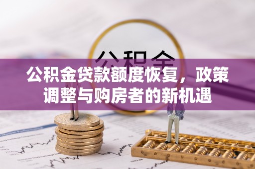金塔公积金贷款额度恢复，政策调整与购房者的新机遇