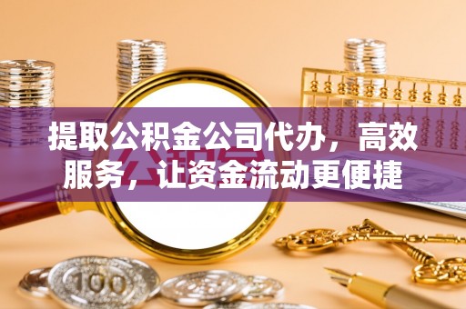 金塔提取公积金公司代办，高效服务，让资金流动更便捷