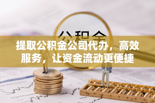 金塔提取公积金公司代办，高效服务，让资金流动更便捷