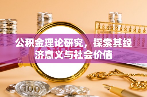 金塔公积金理论研究，探索其经济意义与社会价值