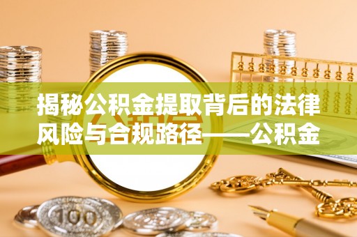 金塔揭秘公积金提取背后的法律风险与合规路径——公积金代办提取违法不？