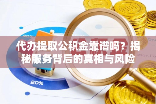 金塔代办提取公积金靠谱吗？揭秘服务背后的真相与风险