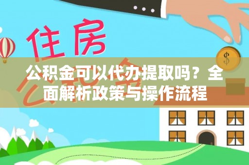 金塔公积金可以代办提取吗？全面解析政策与操作流程