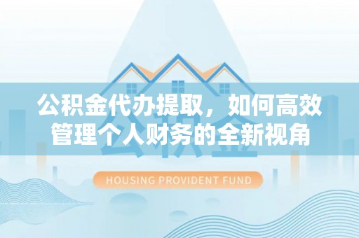 金塔公积金代办提取，如何高效管理个人财务的全新视角