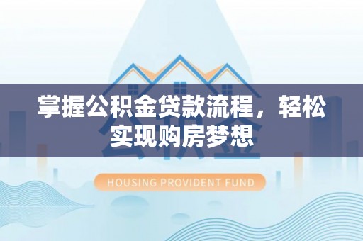 金塔掌握公积金贷款流程，轻松实现购房梦想