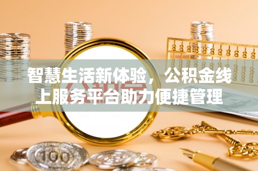 金塔智慧生活新体验，公积金线上服务平台助力便捷管理