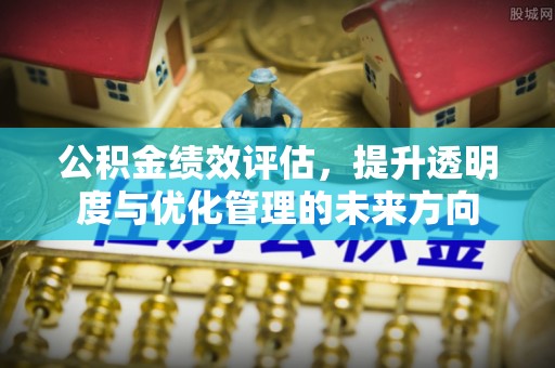 金塔公积金绩效评估，提升透明度与优化管理的未来方向