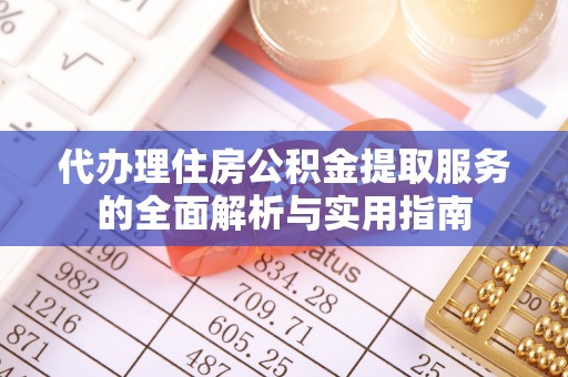 金塔代办理住房公积金提取服务的全面解析与实用指南