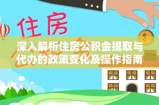 金塔深入解析住房公积金提取与代办的政策变化及操作指南