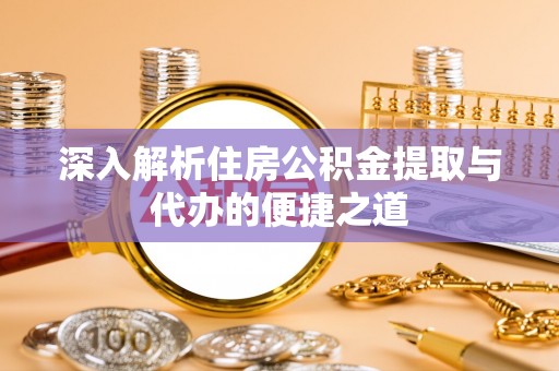金塔深入解析住房公积金提取与代办的便捷之道